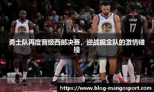 勇士队再度晋级西部决赛，迎战掘金队的激情碰撞