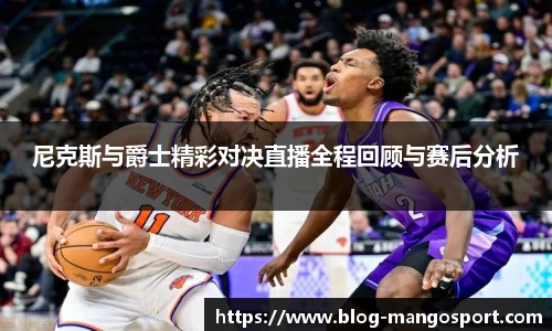 尼克斯与爵士精彩对决直播全程回顾与赛后分析