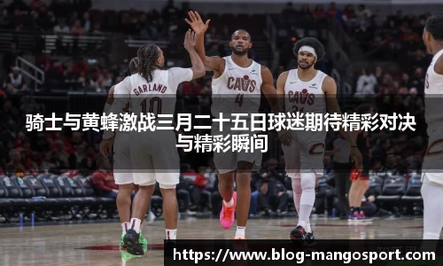 骑士与黄蜂激战三月二十五日球迷期待精彩对决与精彩瞬间