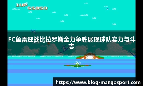 FC鱼雷迎战比拉罗斯全力争胜展现球队实力与斗志