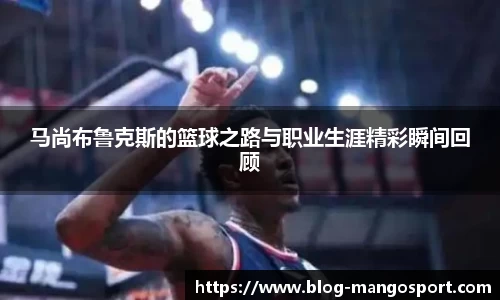 马尚布鲁克斯的篮球之路与职业生涯精彩瞬间回顾