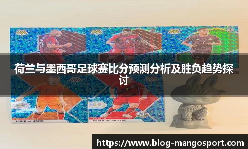 荷兰与墨西哥足球赛比分预测分析及胜负趋势探讨
