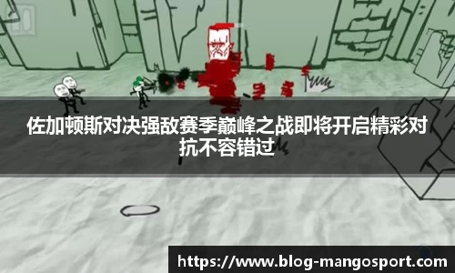 佐加顿斯对决强敌赛季巅峰之战即将开启精彩对抗不容错过