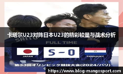 卡塔尔U23对阵日本U23的精彩较量与战术分析