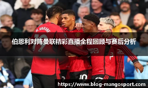 伯恩利对阵曼联精彩直播全程回顾与赛后分析