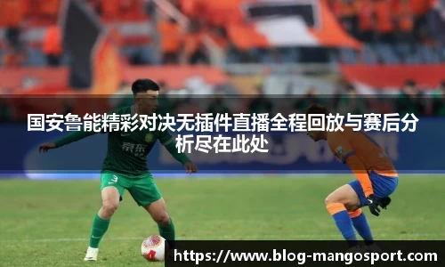国安鲁能精彩对决无插件直播全程回放与赛后分析尽在此处