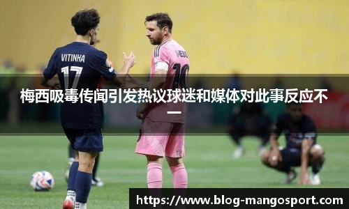 梅西吸毒传闻引发热议球迷和媒体对此事反应不一