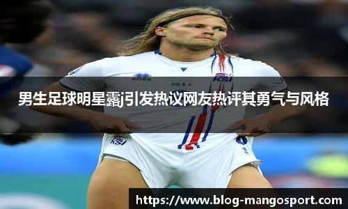 男生足球明星露j引发热议网友热评其勇气与风格