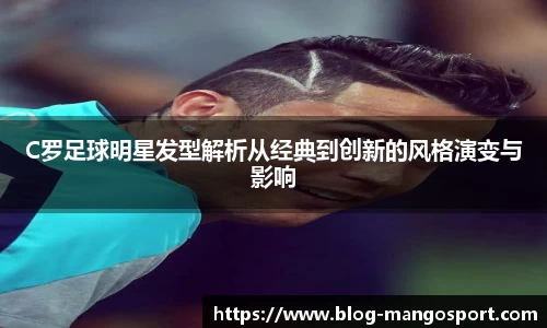C罗足球明星发型解析从经典到创新的风格演变与影响
